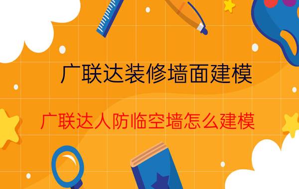 广联达装修墙面建模 广联达人防临空墙怎么建模？